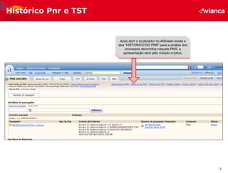 2
Histórico Pnr e TST
Após abrir o localizador no ARDweb existe a
aba “HISTORICO DO PNR” para a análise dos
processos decorridos naquele PNR, a
apresentação será pelo módulo críptico.
 