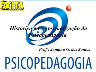 Histórico e Contextualização da Psicopedagogia   Prof ª: Janaína G. dos Santos 