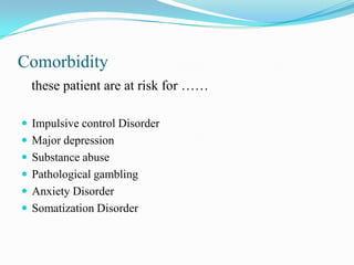Comorbidity
these patient are at risk for ……
 Impulsive control Disorder
 Major depression
 Substance abuse
 Pathological gambling
 Anxiety Disorder
 Somatization Disorder
 
