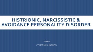 HISTRIONIC, NARCISSISTIC &
AVOIDANCE PERSONALITY DISORDER
JUHIN J
2ndYEAR MSC- NURSING
 