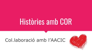 Històries amb COR
Col.laboració amb l’AACIC
 