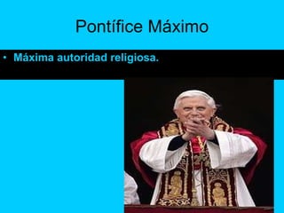 Pontífice Máximo Máxima autoridad religiosa. 