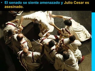 El senado se siente amenazado y  Julio Cesar es asesinado. 