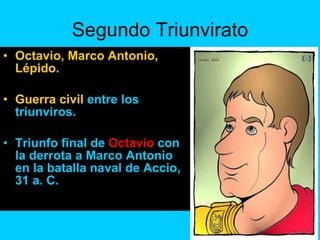 Segundo Triunvirato Octavio, Marco Antonio, Lépido. Guerra civil  entre los triunviros. Triunfo final de  Octavio  con la derrota a Marco Antonio en la batalla naval de Accio, 31 a. C. 
