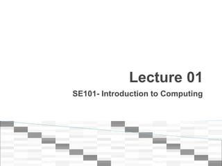 Lecture 01 
SE101- Introduction to Computing 
 