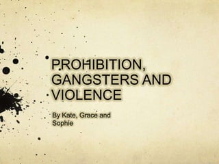 PROHIBITION, GANGSTERS AND VIOLENCE By Kate, Grace and Sophie 
