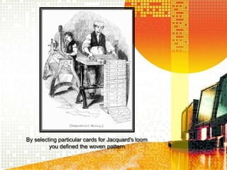 By selecting particular cards for Jacquard's loom
you defined the woven pattern
 