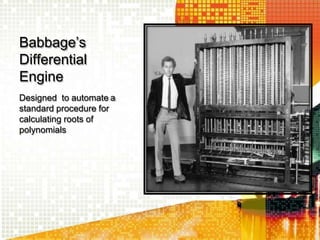 Babbage’s
Differential
Engine
Designed to automate a
standard procedure for
calculating roots of
polynomials
 