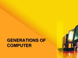 GENERATIONS OF
COMPUTER
 