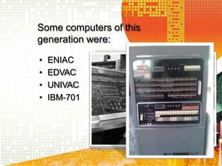 Some computers of this
generation were:
• ENIAC
• EDVAC
• UNIVAC
• IBM-701
 