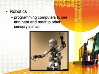 • Robotics
– programming computers to see
and hear and react to other
sensory stimuli
 