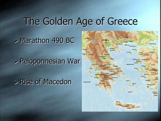 The Golden Age of Greece
 Marathon 490 BC


 Peloponnesian War


 Rise of Macedon
 