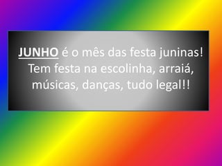 JUNHO é o mês das festa juninas!
Tem festa na escolinha, arraiá,
músicas, danças, tudo legal!!

 