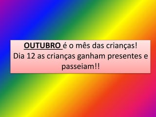OUTUBRO é o mês das crianças!
Dia 12 as crianças ganham presentes e
passeiam!!

 