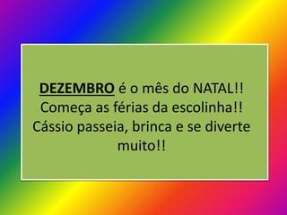DEZEMBRO é o mês do NATAL!!
Começa as férias da escolinha!!
Cássio passeia, brinca e se diverte
muito!!

 