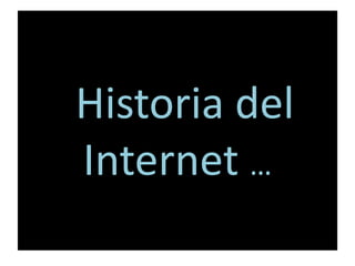 Historia del
Internet …
 