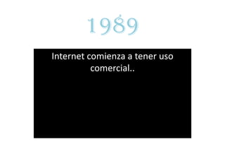 1989
Internet comienza a tener uso
          comercial..
 
