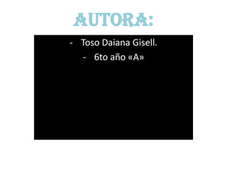Autora:
- Toso Daiana Gisell.
  - 6to año «A»
 