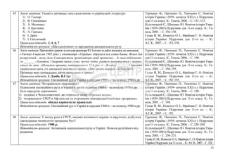 45 Зміст завдання: Укажіть прізвища «шістдесятників» в українській літературі:
1) О. Гончар;
2) В. Симоненко;
3) А. Малишко;
4) Л. Костенко;
5) А. Горська;
6) І. Драч;
7) І. Світличний.
Правильна відповідь: 2, 4, 6, 7
Відповідність програмі: «Шістдесятники» та зародження дисидентського руху
Турченко Ф., Панченко П., Тимченко С. Новітня
історія України. (1939– початок ХХІ ст.): Підручник
для 11-го класу. К.: Генеза, 2006. – С. 151–153.
Кульчицький С., Шаповал Ю. Новітня історія Укра-
їни (1939–2001):Підручник для 11-го класу. К.: Ге-
неза, 2005. – С. 156–158.
Гупан Н. М., Пометун О. І., Фрейман Г. О. Новітня
історія України: Підручник для 11-го кл. – К.:
А.С.К., 2007. – С. 153–158.
46 Змістзавдання:ПрочитайтеуривокзіспогадіврежисераЮ.Іллєнкатадайтевідповідьназапитання.
«Увечері 4 вересня 1965 року у кінотеатрі «Україна» зібралася вся еліта Києва. Фільм був
розкручений... тому його й використали організатори акції протесту. ...Із зали піднімаєть-
ся _______ з букетом. Говорить теплі слова, вручає квіти, раптом повертається і зверта-
ється до зали: «Почалися арешти, повторюється 37-й рік...» ...Вскакує _______ і кричить
українською крізь гул запущеної чекістами сирени: «Хто проти тиранії – встаньте!»
Прізвища яких громадських діячів пропущено в уривку?
Правильна відповідь: І. Дзюба, В.Стус
Відповідність програмі: Опозиційний рух в Україні в середині 1960-х – на початку 1980-х рр.
Турченко Ф., Панченко П., Тимченко С. Новітня
історія України. (1939– початок ХХІ ст.): Підручник
для 11-го класу. К.: Генеза, 2006. – С. 190.
Кульчицький С., Шаповал Ю. Новітня історія Укра-
їни (1939–2001):Підручник для 11-го класу. К.: Ге-
неза, 2005. – С. 194–195.
Гупан Н. М., Пометун О. І., Фрейман Г. О. Новітня
історія України: Підручник для 11-го кл. – К.:
А.С.К., 2007. – С. 192–195.
47 Зміст завдання: Чи правильне твердження?
Піднесення опозиційного руху в Україні в другій половині 1960-х – на початку 1970-х рр.
було передусім спричинено:
1) подіями в Чехословаччині, які отримали назву «Празька весна»;
2) інтервенцією СРСР в Афганістан та згортанням міжнародної політики «розрядки».
Правильна відповідь: обидва варіанти не правильні
Відповідність програмі: Опозиційний рух в Україні в середині 1960-х – на початку 1980-х рр.
Турченко Ф., Панченко П., Тимченко С. Новітня
історія України. (1939– початок ХХІ ст.): Підручник
для 11-го класу. К.: Генеза, 2006. – С. 190.
Кульчицький С., Шаповал Ю. Новітня історія Укра-
їни (1939–2001):Підручник для 11-го класу. К.: Ге-
неза, 2005. – С. 194.
Гупан Н. М., Пометун О. І., Фрейман Г. О. Новітня
історія України: Підручник для 11-го кл. – К.:
А.С.К., 2007. – С. 192.
48 Зміст завдання: У якому році в СРСР, завдяки активності церкви та віруючих, відбулося
святкування тисячоліття хрещення Русі?
Правильна відповідь: 1988 р.
Відповідність програмі: Активізація національного руху в Україні. Початок релігійного від-
родження
Турченко Ф., Панченко П., Тимченко С. Новітня
історія України. (1939– початок ХХІ ст.): Підручник
для 11-го класу. К.: Генеза, 2006. – С. 238–240.
Кульчицький С., Шаповал Ю. Новітня історія Укра-
їни (1939–2001):Підручник для 11-го класу. К.: Ге-
неза, 2005. – С. 230–231.
Гупан Н. М., Пометун О. І., Фрейман Г. О. Новітня історія
України:Підручникдля11-гокл.–К.:А.С.К.,2007.–С.324.
13
 