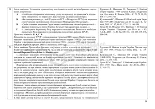 58 Зміст завдання: Установіть хронологічну послідовність подій, які відображено в цито-
ваних документах:
А «Необхідно підтримати ініціативну групу по переходу до православ’я, підтри-
мати священиків, які переходять від уніатства до православної віри»;
Б «Засідання рекомендує, щоб Українська РСР та Білоруська РСР були запрошені
стати членами-засновниками пропонованої Міжнародної Організації»;
В «Своїм головним завданням Група вважає ознайомлення світової громадськості з
фактами порушень на терені України Загальної Декларації прав людини...»;
Г «...ліквідувати Українську Раду народного господарства. Визнати за необхідне
ліквідувати Ради народного господарства економічних районів УРСР».
Правильна відповідь: Б, А, Г, В
Відповідність програмі: УРСР – співзасновниця Організації Об’єднаних Націй, інших між-
народних організацій. Доля Української греко-католицької церкви (УГКЦ). Стан економіки
України та визрівання економічної кризи (середина 1960-х – початок 1980-х рр.). Опозицій-
ний рух в Україні в середині 1960-х – на початку 1980-х рр.
Турченко Ф., Панченко П., Тимченко С. Новітня
історія України. (1939– початок ХХІ ст.): Підручник
для 11-го класу. К.: Генеза, 2006. – С. 75, 79, 96, 99,
176–177, 194–195.
Кульчицький С., Шаповал Ю. Новітня історія Укра-
їни (1939–2001):Підручник для 11-го класу. К.: Ге-
неза, 2005. – С. 67, 90–91, 172–175, 196–198.
Гупан Н. М., Пометун О. І., Фрейман Г. О. Новітня
історія України: Підручник для 11-го кл. – К.:
А.С.К., 2007. – С. 80–82, 100–101, 168–169, 175–176,
196–198.
59 Зміст завдання: Прочитайте фрагмент документа та дайте відповідь на запитання.
Із листа українського дипломата М. Галагана до міністра закордонних справ Укра-
їнської Народної Республіки А. Ніковського.
«...Оцінивши з можливою об’єктивністю все те, свідком чого я сам був особисто, або про що
довідався від певних осіб, я став ще більше переконаний, що союз з Польщею, під знаком якого
має проводитись політика теперішнього уряду УНР, не піде на добро українського народу і не
скріпить української державності.
Я причисляю себе до прихильників думки про необхідність порозуміння з сусідніми держава-
ми, розуміючи, що при певних умовах порозуміння з сусідом можна досягти тільки шляхом бі-
льших чи менших уступок і навіть втрат одної сторони на користь другої. Але я не можу згоди-
тись з поглядом уряду, що союз з Польщею є в інтересах визволення і національно-державного
відродження українського народу та що через те союз той заслуговує таких великих жертв з боку
українського народу, які він мав би перенести на користь Польщі згідно з договором квітня цього
року. Уступки імперіалістичним цілям Польщі щодо території України і її природних багатств, не
можна виправдати ніякими міркуваннями реальної політики.
Польща не є такою міцною, сильною і сконсолідованою державою, яка була-б в стані не тільки
боронити своє власне існування, а ще й давати поміч Україні. ...Я переконаний, що коли Польща
за допомогою Франції (не Англії), відіб’є більшовицьку навалу, то вона постарається негайно
помиритись з Москвою, а українська армія із союзної обернеться, в кращому разі, в полонених, а
то й буде видана на поталу московсько-большевицькій владі».
1. Про який договір йдеться в листі? Укажіть представників Польщі та «теперішнього
Турченко Ф. Новітня історія України. Частина пер-
ша. 1917–1939. 10 клас. К.: Генеза, 2002. – С. 178–
183.
Кульчицький С., Шаповал Ю. Історія України
(1914–1939): Підручник для 10-го класу. К.: Генеза,
2003. – С. 146–150.
Гупан Н. М., Пометун О. І. Новітня історія України:
1914–1939: 10 кл.: Навч. посіб. – К.: А.С.К., 2003. –
С. 163–171.
18
 