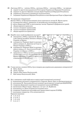27. Листопад 1917 р. – квітень 1918 р., листопад 1918 р. – листопад 1920 р. – це періоди:
А першої та другої воєн радянської Росії проти Української Народної Республіки;
Б першого та другого Зимових походів Армії Української Народної Республіки;
В українсько-польської та радянсько-польської воєн;
Г існування Української Народної Республіки за часів Центральної Ради та Директорії.
28. Чи правильне твердження?
Восени 1918 р. на Катеринославщині діяли повстанські загони Н. Махна проти:
1) гетьманських військ, німецьких та австрійських окупаційних військ;
2) військ Директорії УНР та наступаючих частин Червоної й Добровольчої армій.
А обидва варіанти правильні;
Б тільки 1-й варіант правильний;
В тільки 2-й варіант правильний;
Г обидва варіанти не правильні.
29. Перебіг яких подій відображено на карті?
А витіснення у 1919 р. арміями Н. Махна
та М. Григор’єва військ Антанти з Півдня
України та Криму;
Б контрнаступ Червоної Армії та розгром
військ генерала А. Денікіна на Сході та
Півдні України в 1919 р.;
В контрнаступ Червоної Армії та розгром
військ генерала П. Врангеля на Півдні
України та в Криму в 1920 р.;
Г придушення в 1921 р. антибільшовицьких
селянський повстань Півдня України та
Криму військами Південного фронту під
командуванням М. Фрунзе.
30. У яких містах у жовтні 1918 р. було створено два українських державних університети?
А Київ, Львів;
Б Львів, Харків;
В Харків, Кам’янець-Подільський;
Г Кам’янець-Подільський, Київ.
31. Які з наведених подій відбулися в період нової економічної політики?
1) відновлення діяльності університетів у Харкові, Києві, Одесі та Дніпропетровську;
2) заснування М. Хвильовим Вільної академії пролетарської літератури (ВАПЛІТЕ);
3) створення Державної української мандрівної капели (ДУМКА);
4) організація в Києві театру «Березіль» на чолі з Л. Курбасом;
5) заснування в м. Києві Української академії наук;
6) утворення Української автокефальної православної церкви (УАПЦ);
7) заснування товариства «Геть неписемність!»
Варіанти відповіді:
А 1, 2, 4, 5;
Б 2, 4, 6, 7;
В 1, 3, 5, 6;
Г 2, 4, 5, 7.
7
 