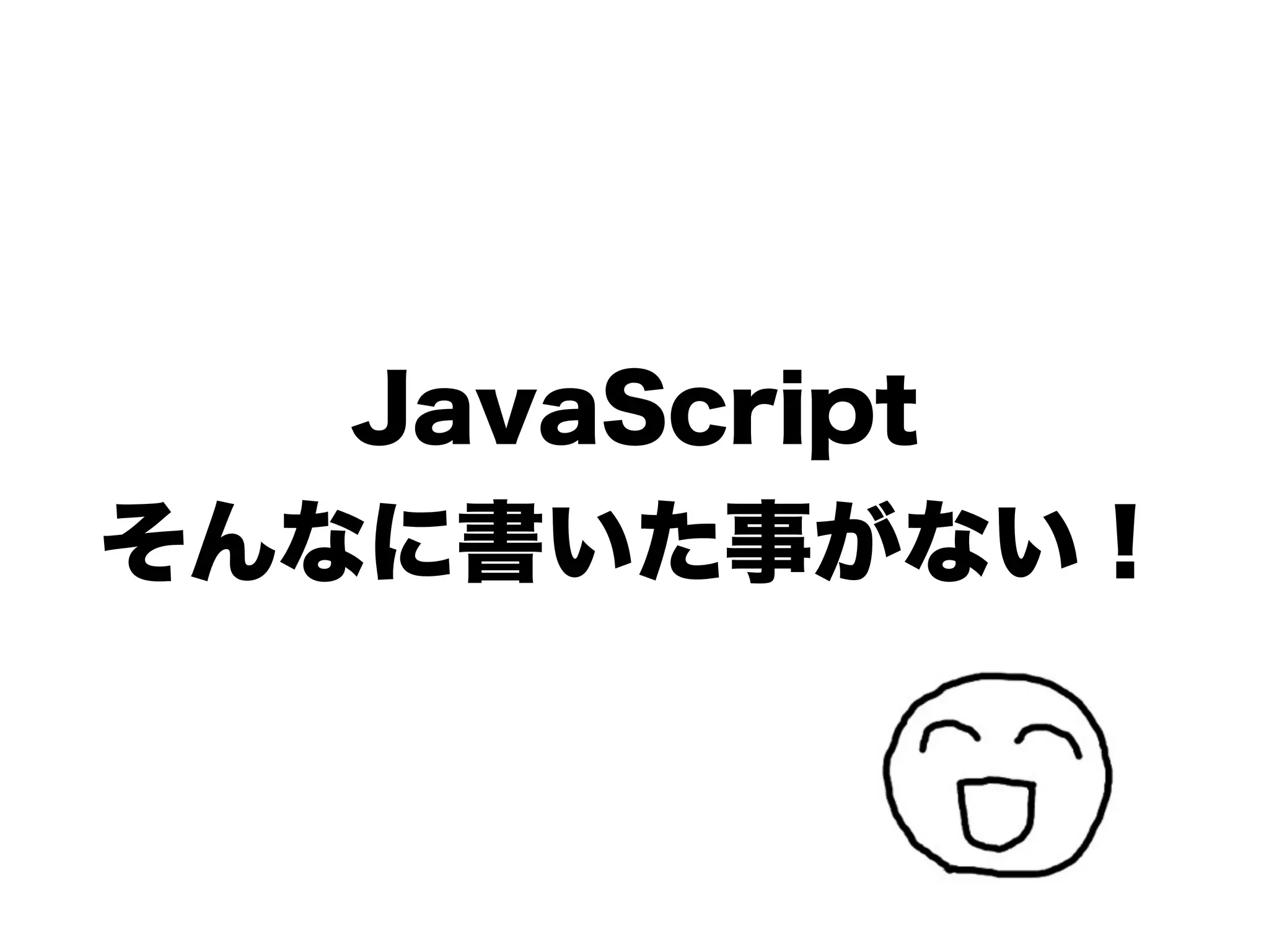 JavaScript
そんなに書いた事がない！
 