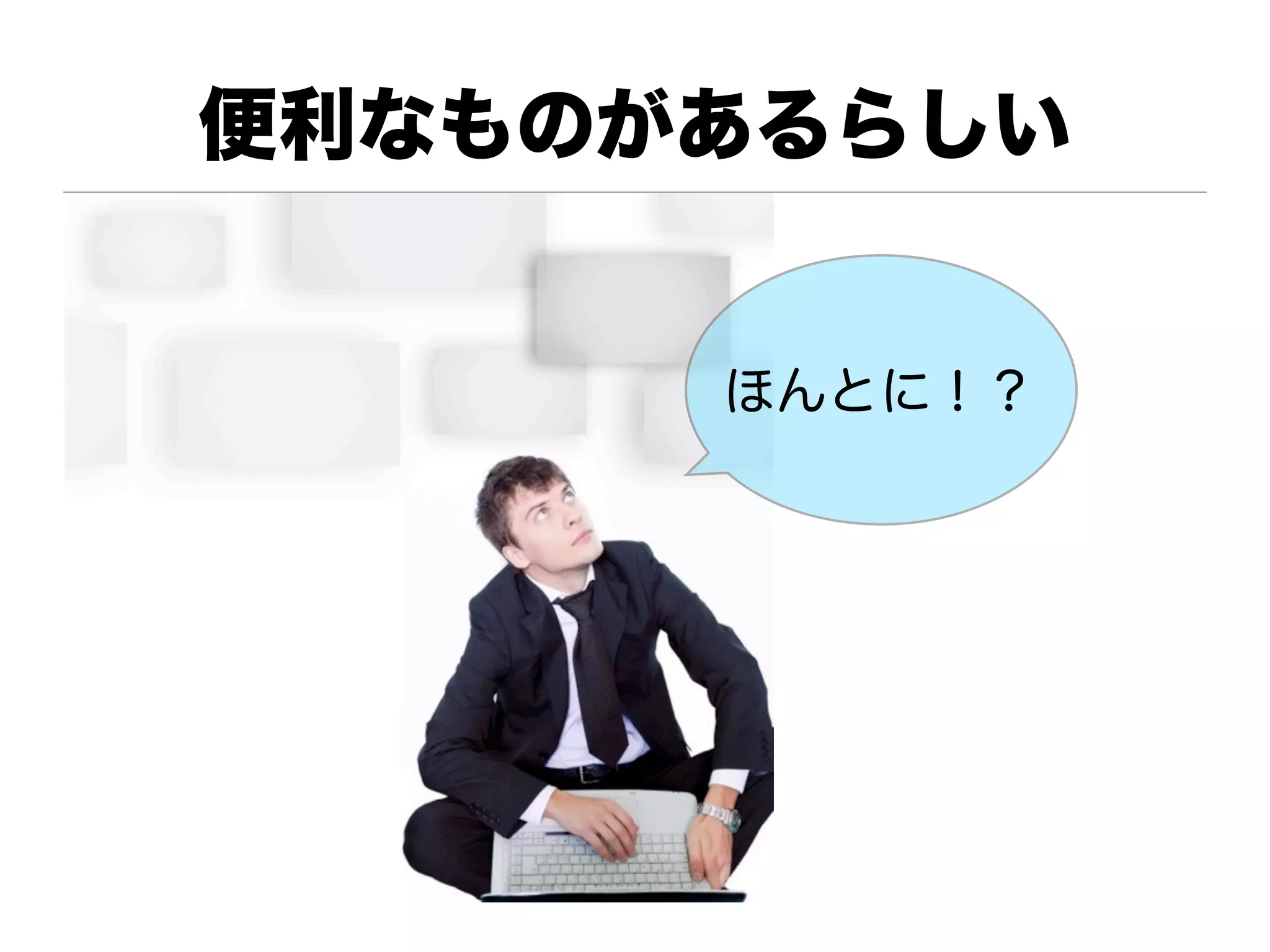便利なものがあるらしい


      ほんとに！？
 