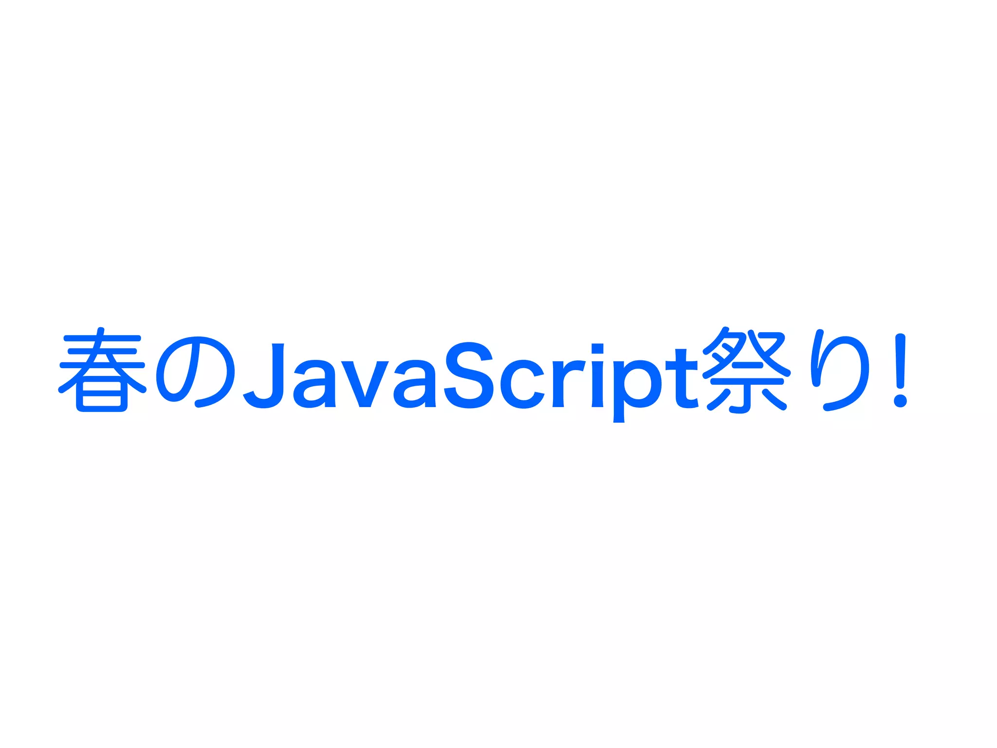 春のJavaScript祭り!
 