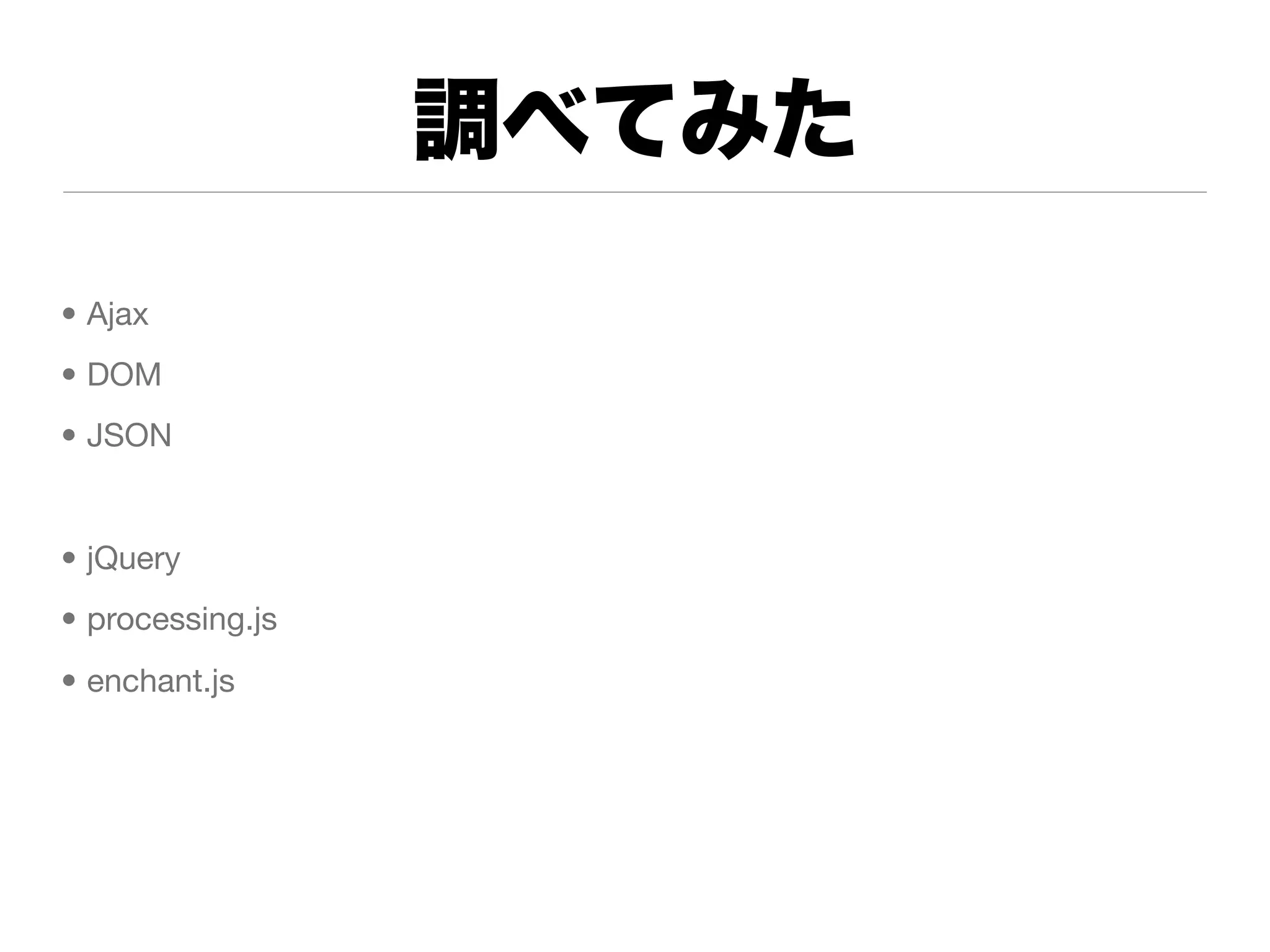 調べてみた
• Ajax
• DOM
• JSON


• jQuery
• processing.js
• enchant.js
 
