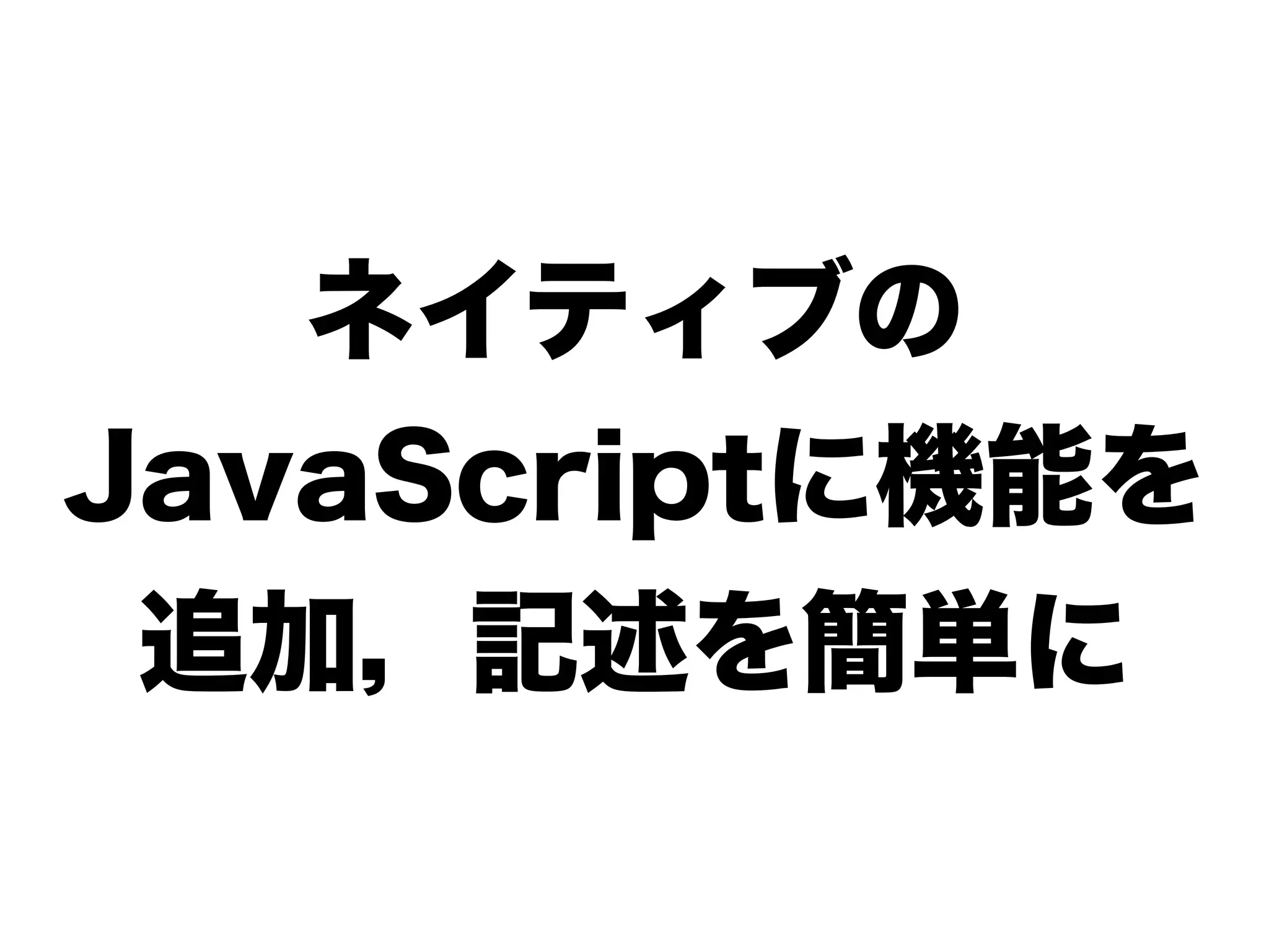 ネイティブの
JavaScriptに機能を
追加，記述を簡単に
 