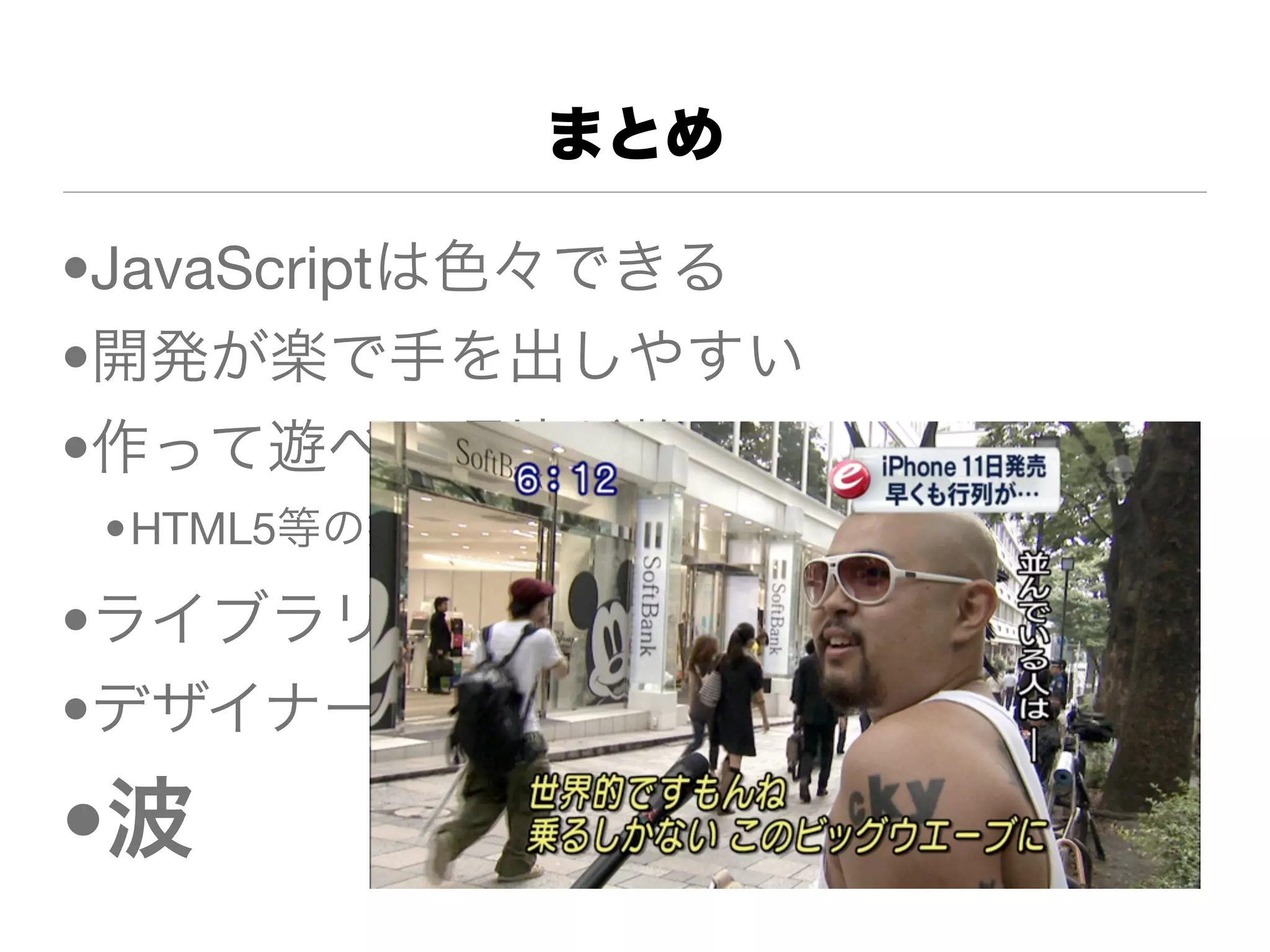 まとめ

•JavaScriptは色々できる
•開発が楽で手を出しやすい
•作って遊べる環境が整っている
 •HTML5等の技術やブラウザ環境(スマホなど)

•ライブラリも豊富にある
•デザイナーさん(CSS,HTML)

•波
 