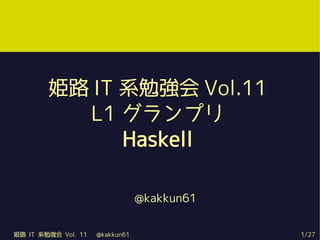 姫路 IT 系勉強会 Vol.11
           L1 グランプリ
               Haskell

                               @kakkun61


姫路 IT 系勉強会 Vol. 11 @kakkun61               1/27
 