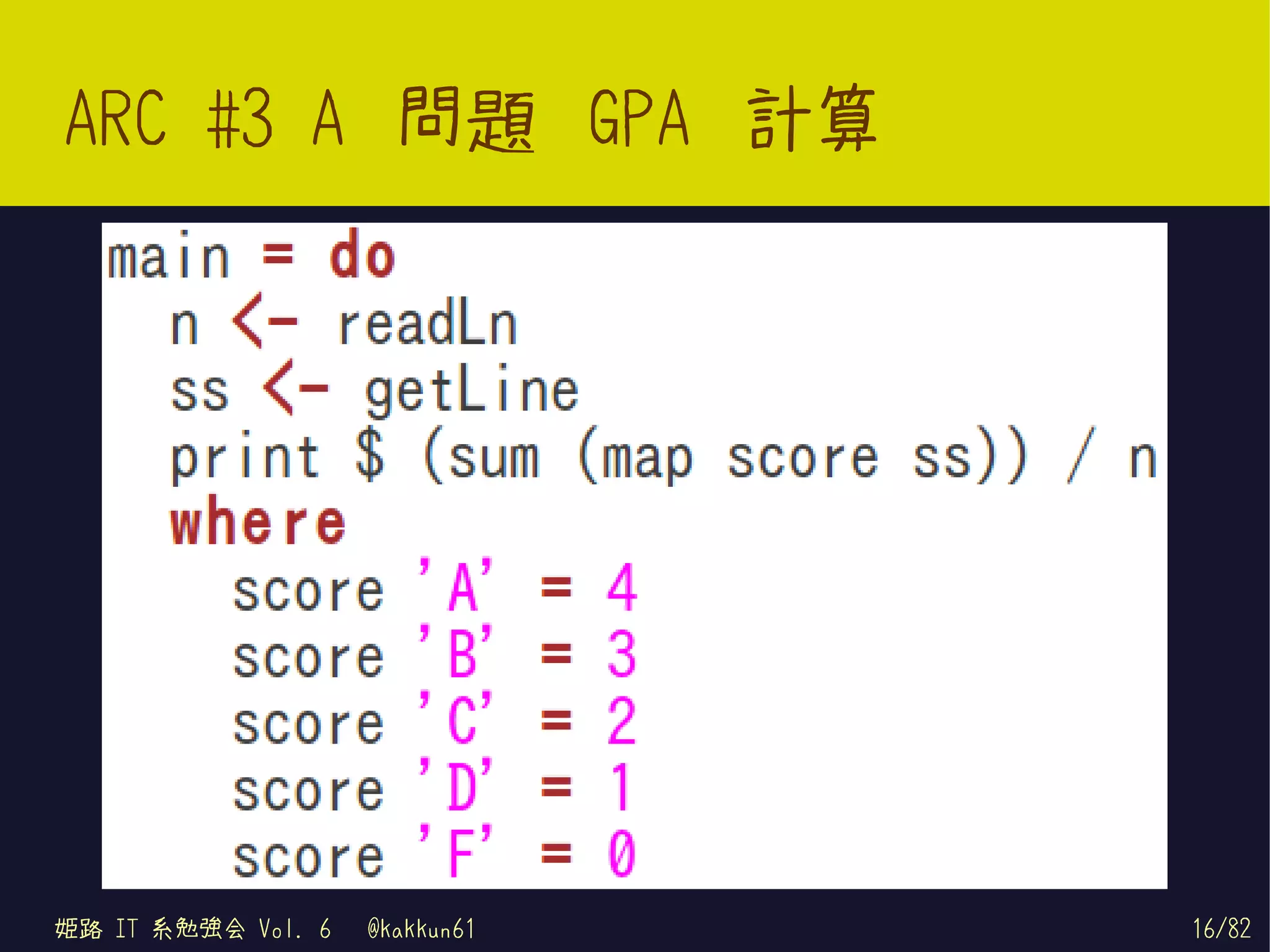 ARC #3 A 問題 GPA 計算




姫路 IT 系勉強会 Vol. 6   @kakkun61   16/82
 