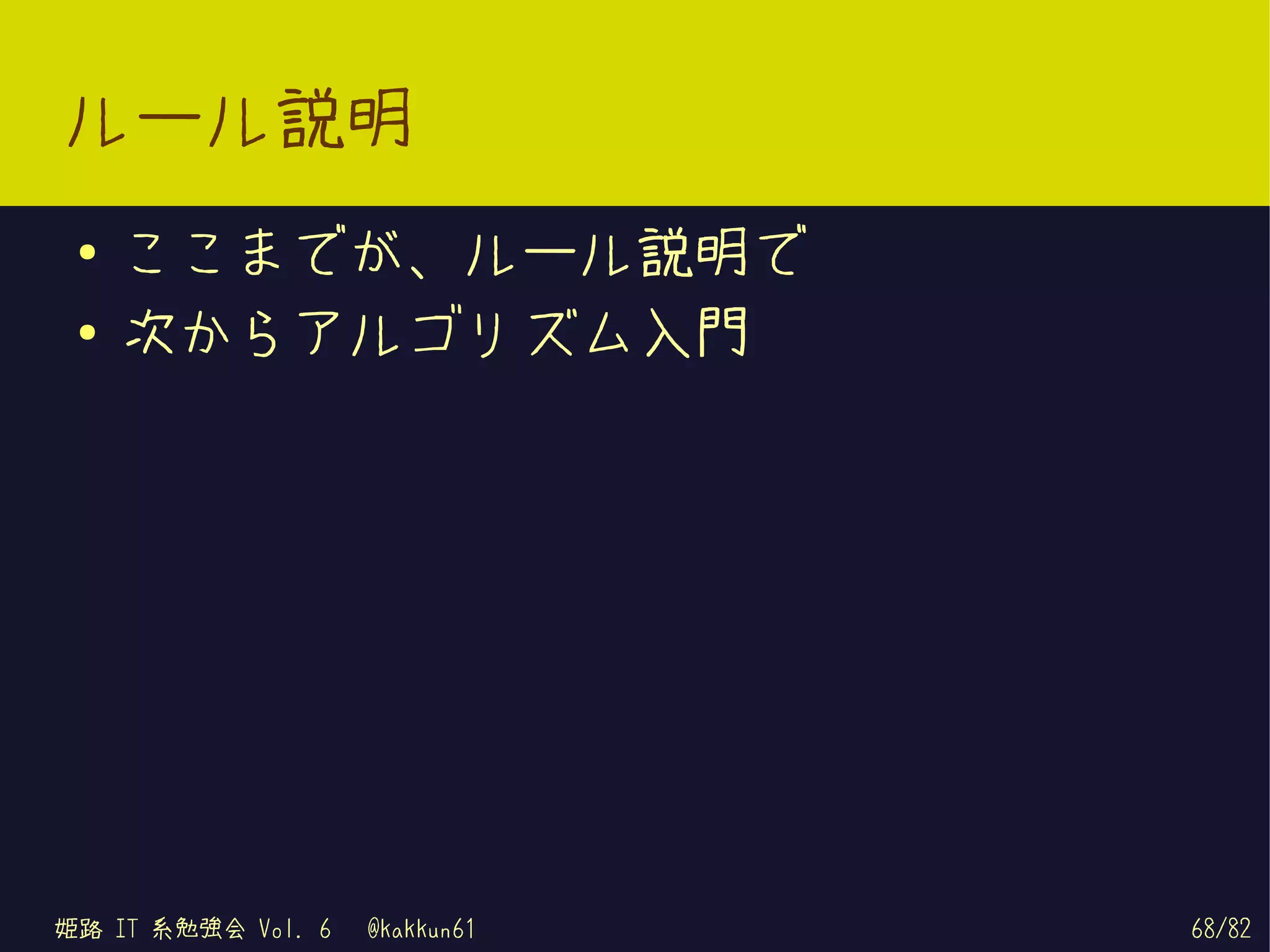 ルール説明
 ●   ここまでが、ルール説明で
 ●   次からアルゴリズム入門




姫路 IT 系勉強会 Vol. 6   @kakkun61   68/82
 