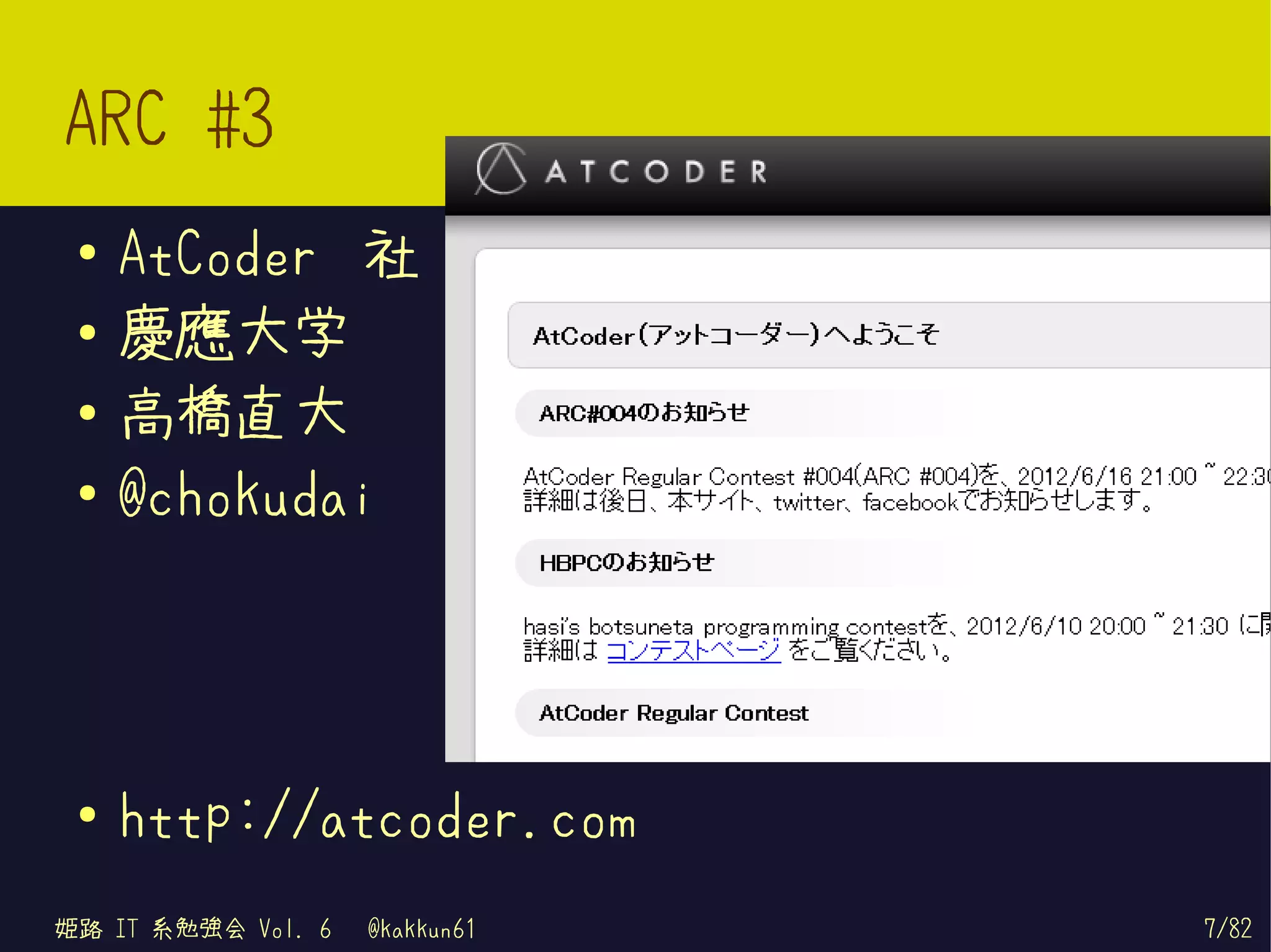 ARC #3
 ●   AtCoder 社
 ●   慶應大学
 ●
     高橋直大
 ●   @chokudai




 ●
     http://atcoder.com
姫路 IT 系勉強会 Vol. 6   @kakkun61   7/82
 