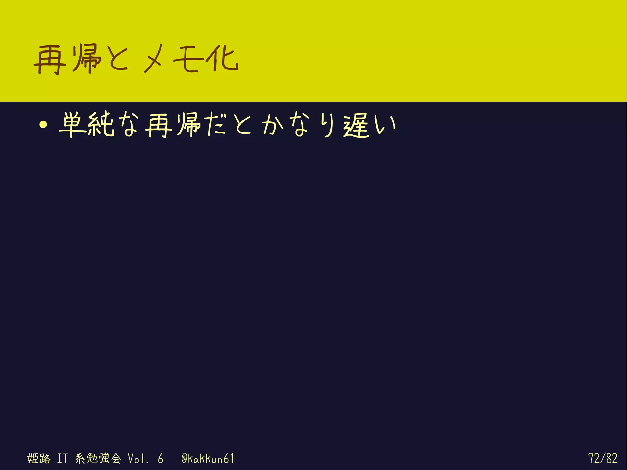 再帰とメモ化
 ●   単純な再帰だとかなり遅い




姫路 IT 系勉強会 Vol. 6   @kakkun61   72/82
 