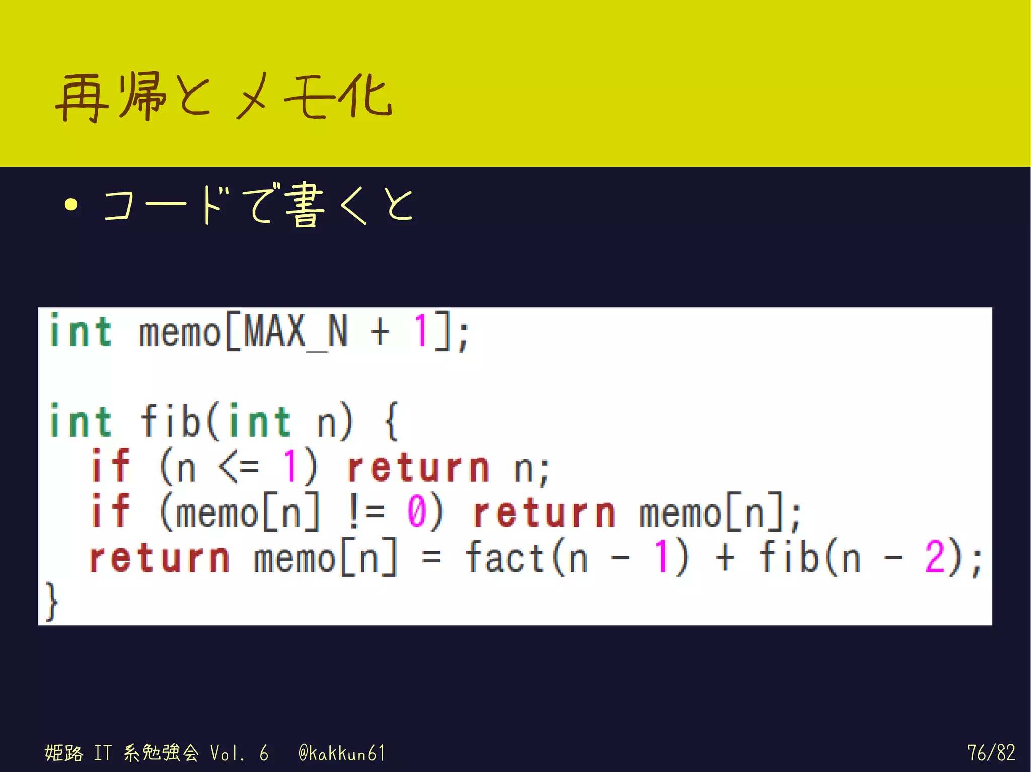 再帰とメモ化
 ●   コードで書くと




姫路 IT 系勉強会 Vol. 6   @kakkun61   76/82
 