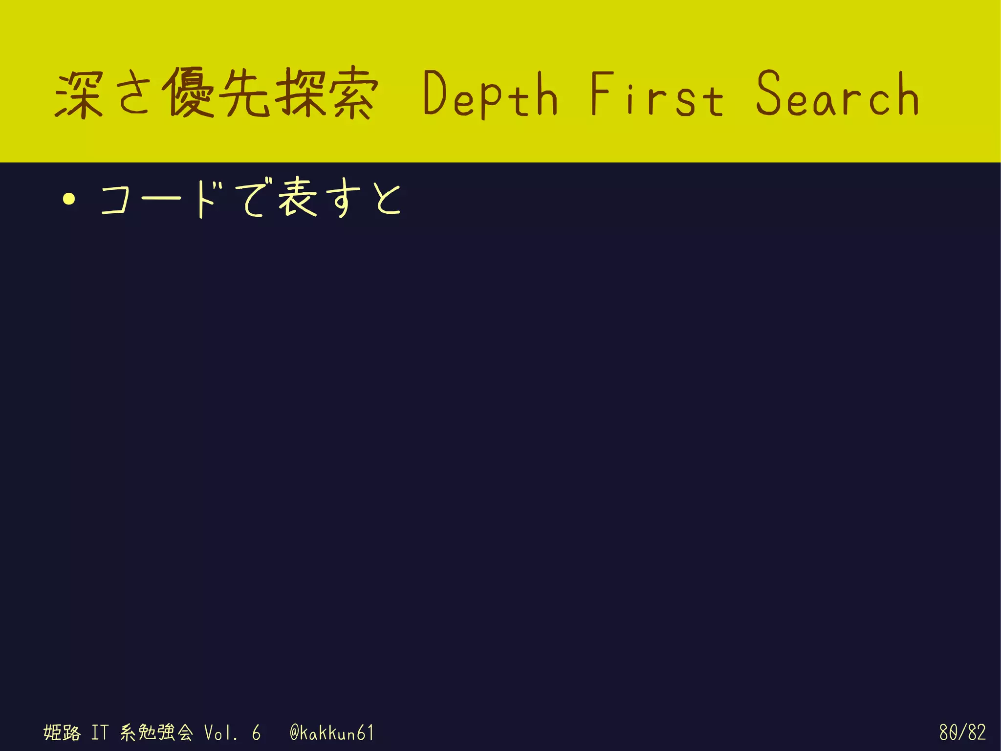 深さ優先探索 Depth First Search
 ●   コードで表すと




姫路 IT 系勉強会 Vol. 6   @kakkun61   80/82
 