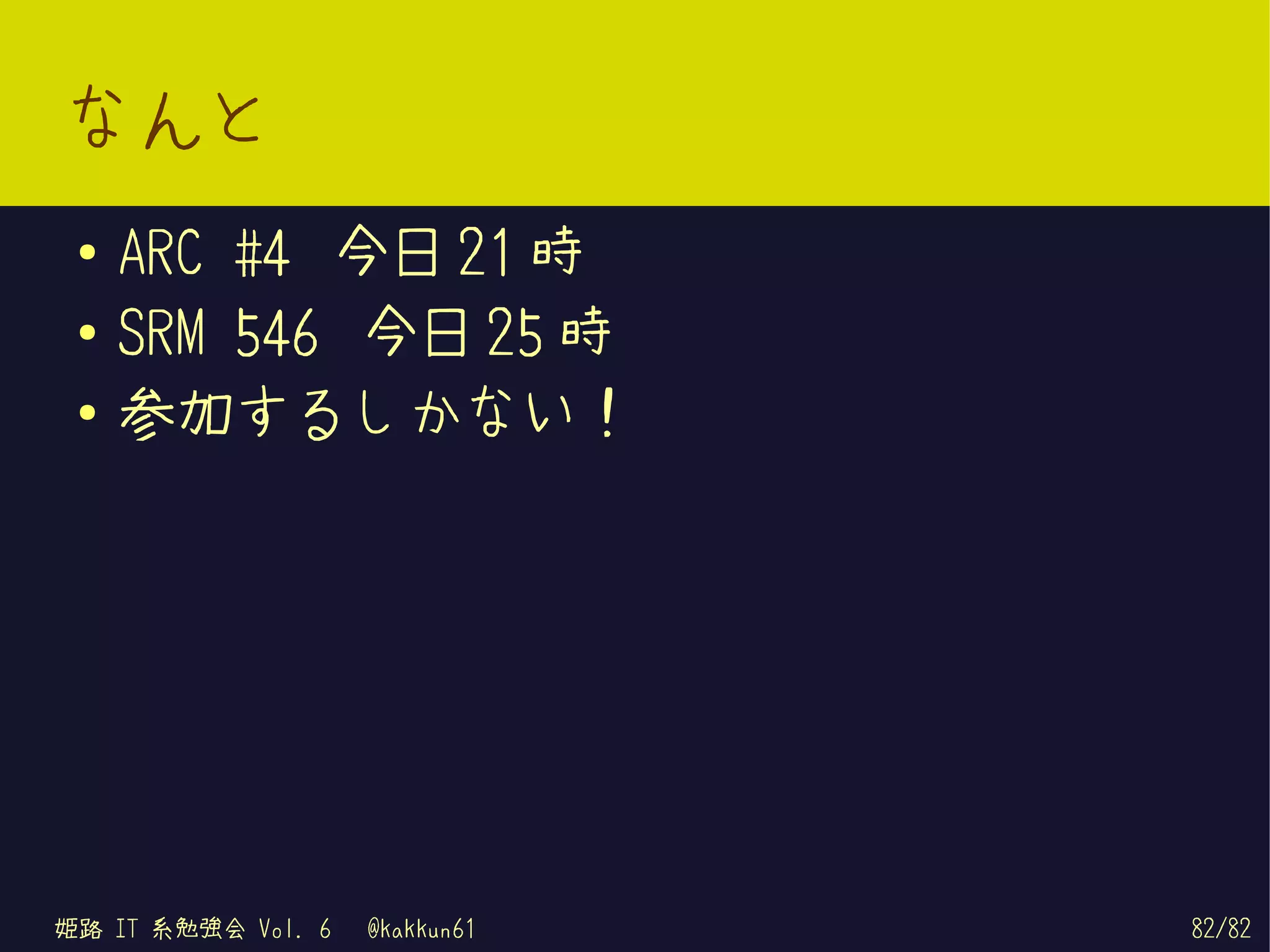 なんと
 ●   ARC #4 今日 21 時
 ●   SRM 546 今日 25 時
 ●
     参加するしかない！




姫路 IT 系勉強会 Vol. 6   @kakkun61   82/82
 