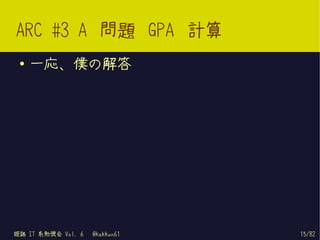 ARC #3 A 問題 GPA 計算
 ●   一応、僕の解答




姫路 IT 系勉強会 Vol. 6   @kakkun61   15/82
 