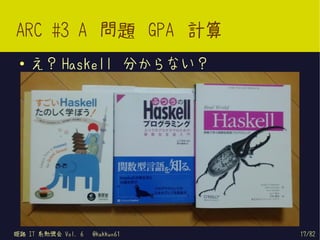 ARC #3 A 問題 GPA 計算
 ●   え？ Haskell 分からない？




姫路 IT 系勉強会 Vol. 6   @kakkun61   17/82
 