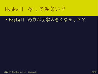 Haskell やってみない？
 ●   Haskell の方が文字大きくなかった？




姫路 IT 系勉強会 Vol. 6   @kakkun61   20/82
 