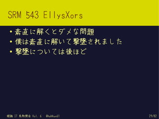 SRM 543 EllysXors
 ●   素直に解くとダメな問題
 ●   僕は素直に解いて撃墜されました
 ●
     撃墜については後ほど




姫路 IT 系勉強会 Vol. 6   @kakkun61   29/82
 