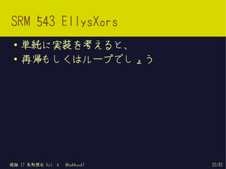 SRM 543 EllysXors
 ●   単純に実装を考えると、
 ●   再帰もしくはループでしょう




姫路 IT 系勉強会 Vol. 6   @kakkun61   32/82
 