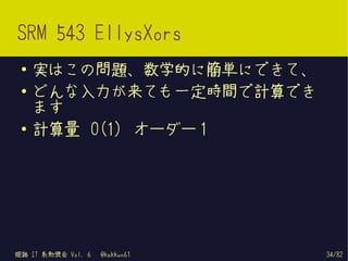 SRM 543 EllysXors
 ●   実はこの問題、数学的に簡単にできて、
 ●   どんな入力が来ても一定時間で計算でき
     ます
 ●
     計算量 O(1) オーダー 1




姫路 IT 系勉強会 Vol. 6   @kakkun61   34/82
 