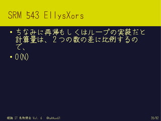 SRM 543 EllysXors
 ●   ちなみに再帰もしくはループの実装だと
     計算量は、 2 つの数の差に比例するの
     で、
 ●   O(N)




姫路 IT 系勉強会 Vol. 6   @kakkun61   35/82
 