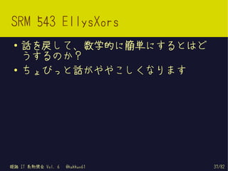 SRM 543 EllysXors
 ●   話を戻して、数学的に簡単にするとはど
     うするのか？
 ●   ちょびっと話がややこしくなります




姫路 IT 系勉強会 Vol. 6   @kakkun61   37/82
 