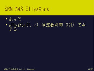 SRM 543 EllysXors
 ●   よって
 ●   ellysXor(l, r) は定数時間 O(1) で求
     まる




姫路 IT 系勉強会 Vol. 6   @kakkun61       44/82
 