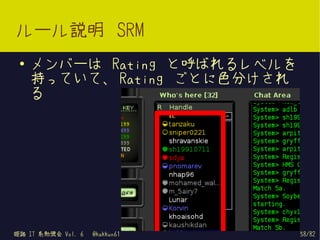 ルール説明 SRM
 ●   メンバーは Rating と呼ばれるレベルを
     持っていて、 Rating ごとに色分けされ
     る




姫路 IT 系勉強会 Vol. 6   @kakkun61   58/82
 