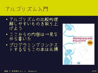 アルゴリズム入門
 ●   アルゴリズムの比較的理
     解しやすいものを取り上
     げよう
 ●   ここからの内容は→見な
     がら書いた
 ●
     プログラミングコンテス
     トするならこの本は必携



姫路 IT 系勉強会 Vol. 6   @kakkun61   69/82
 